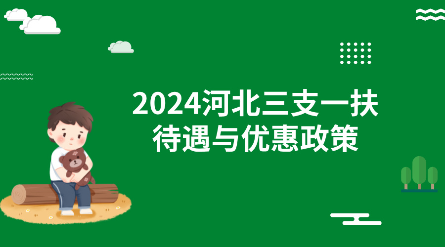 2024河北三支一扶待遇与优惠政策 2024河北三支一扶待遇与优惠政策