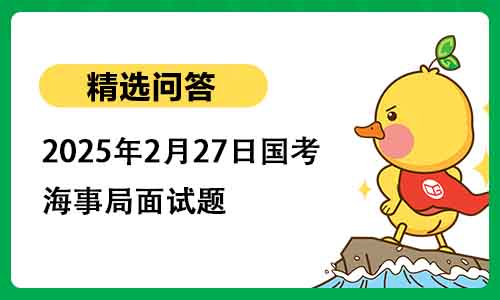 2025年2月27日国考海事局面试题 2025年2月27日国考海事局面试题
