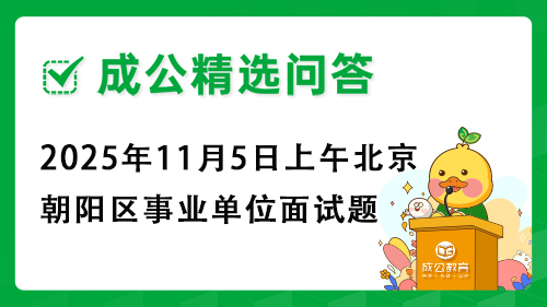 2025年11月5日上午北京市朝阳区事业单位面试题 2025年11月5日上午北京市朝阳区事业单位面试题