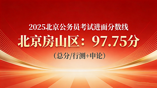 2025北京公务员考试进面分数线|北京房山区97.75分 2025北京公务员考试进面分数线|北京房山区97.75分