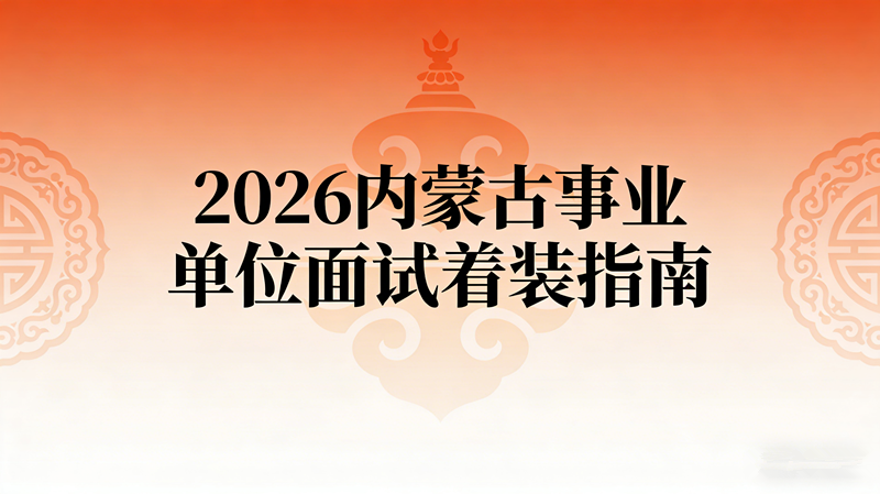 2026内蒙古事业单位面试着装指南 2026内蒙古事业单位面试着装指南