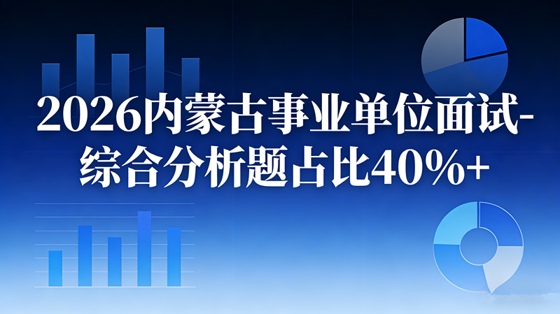 2026内蒙古事业单位面试-综合分析题占比40%+ 2026内蒙古事业单位面试-综合分析题占比40%+