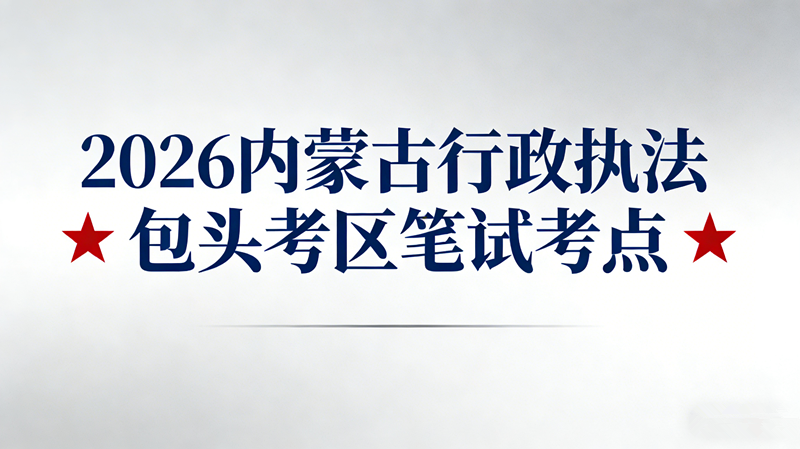 2026内蒙古行政执法包头考区笔试考点 2026内蒙古行政执法包头考区笔试考点