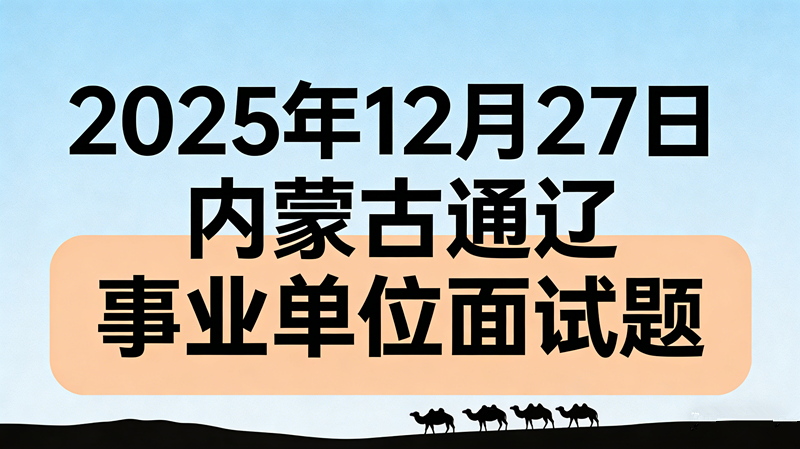 2025年12月27日内蒙古通辽事业单位面试题 2025年12月27日内蒙古通辽事业单位面试题