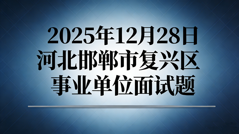 2025年12月28日河北邯郸市复兴区事业单位面试题 2025年12月28日河北邯郸市复兴区事业单位面试题