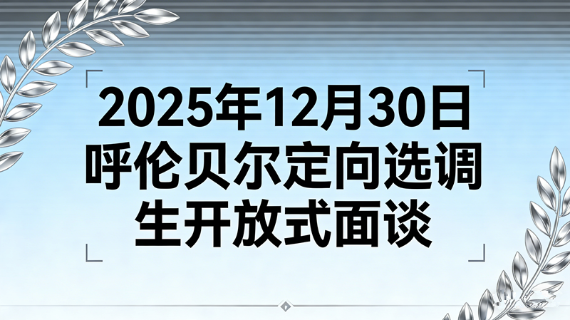 2025年12月30日内蒙古呼伦贝尔定向选调生开放式面谈(20分钟)