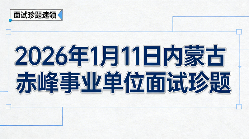 2026年1月11日内蒙古赤峰事业单位面试珍题