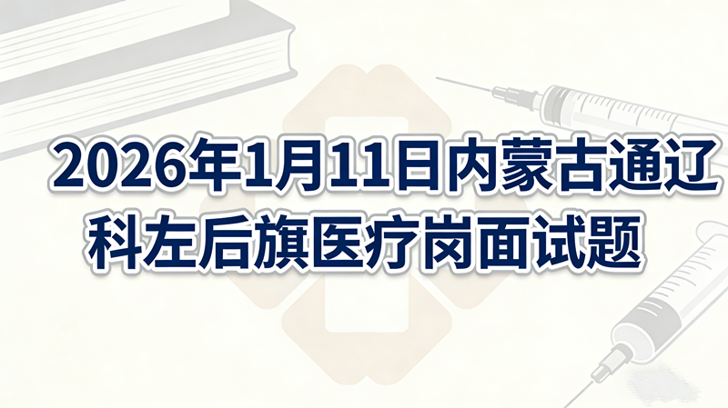 2026年1月11日内蒙古通辽科左后旗医疗岗面试题