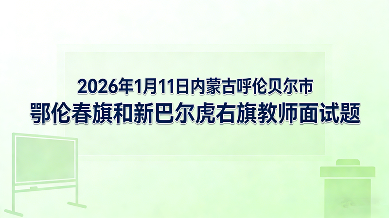 2026年1月11日内蒙古呼伦贝尔市鄂伦春旗和新巴尔虎右旗教师面试题