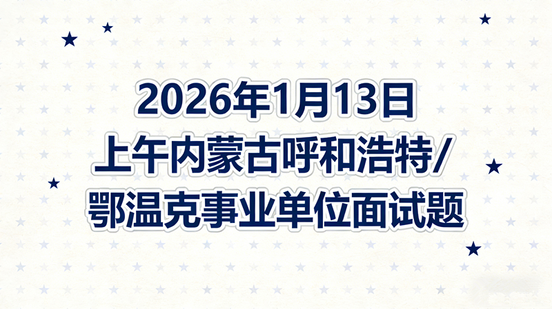 2026年1月13日上午内蒙古呼和浩特/鄂温克事业单位面试题 2026年1月13日上午内蒙古呼和浩特/鄂温克事业单位面试题
