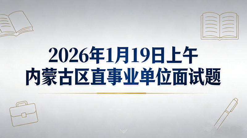2026年1月19日上午内蒙古区直事业单位面试题
