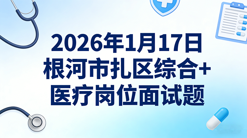 2026年1月17日根河市扎区综合+医疗岗位面试题