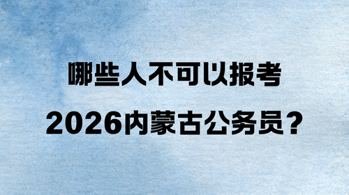 哪些人不可以报考2026内蒙古公务员?