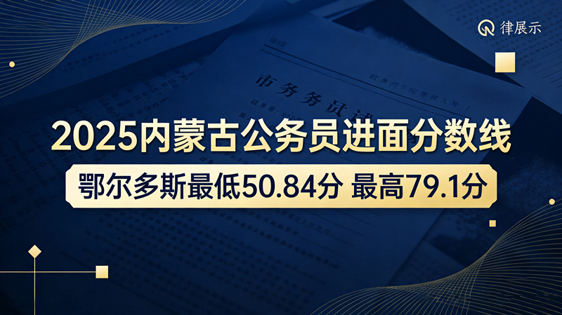 2025内蒙古公务员进面分数线|鄂尔多斯最低50.84分 最高79.1分 2025内蒙古公务员进面分数线|鄂尔多斯最低50.84分 最高79.1分