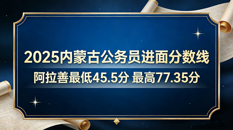 2025内蒙古公务员进面分数线|阿拉善最低45.5分 最高77.35分