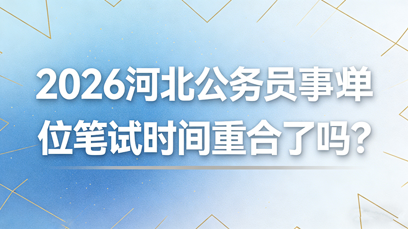 2026河北公务员和事业单位笔试时间重合了吗? 2026河北公务员和事业单位笔试时间重合了吗?