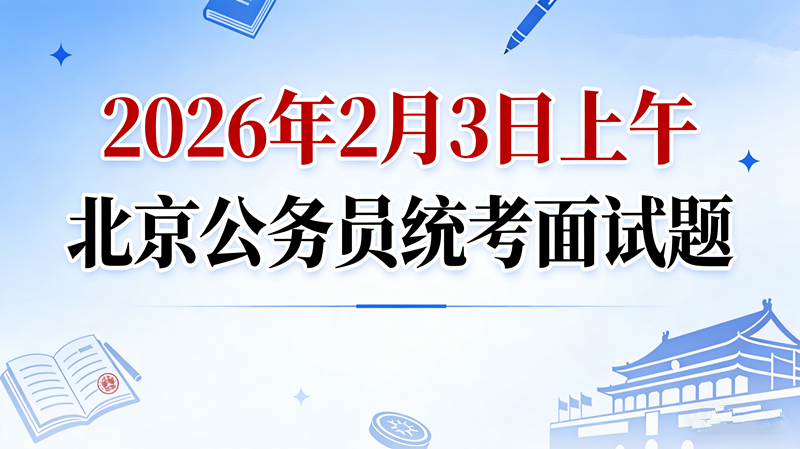 2026年2月3日上午北京公务员统考面试题 2026年2月3日上午北京公务员统考面试题
