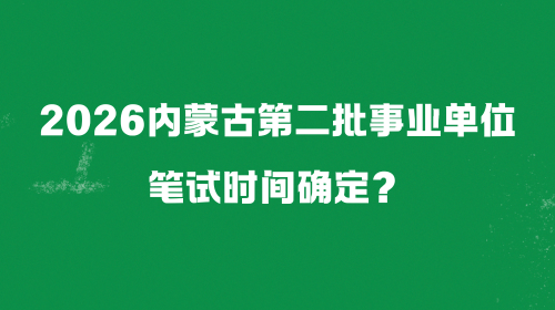 2026内蒙古第二批事业单位笔试时间确定？.png