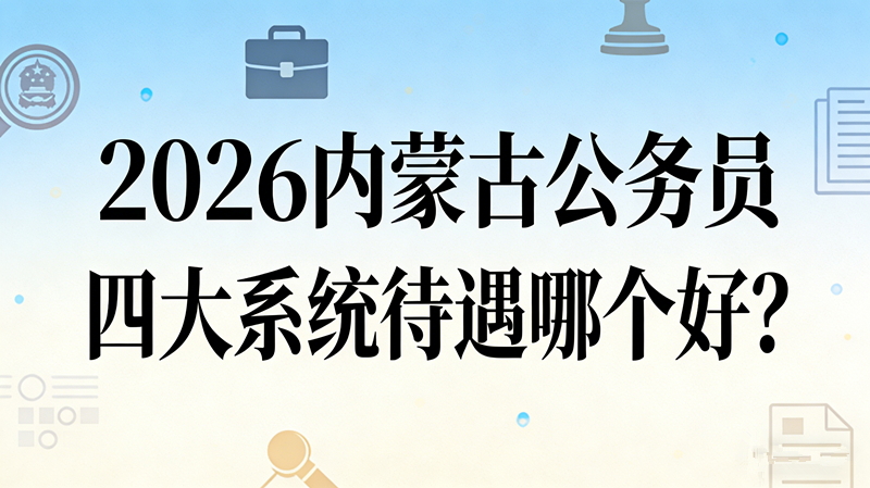 2026内蒙古公务员四大系统待遇哪个好? 2026内蒙古公务员四大系统待遇哪个好?