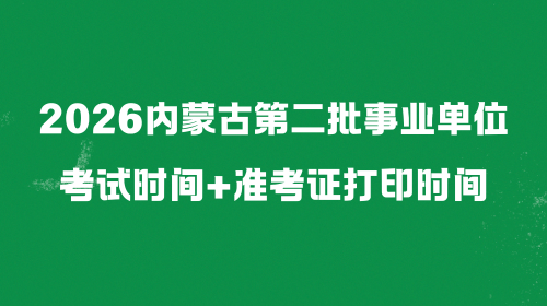 2026内蒙古第二批事业单位考试时间+准考证打印时间.png