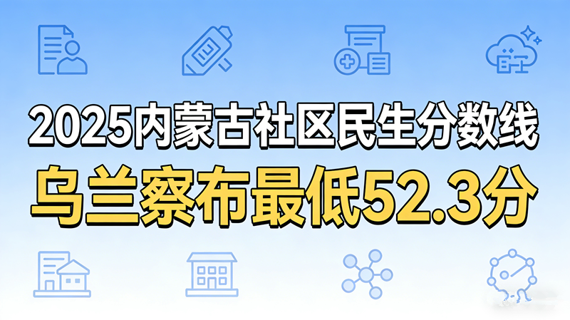 2025内蒙古社区民生分数线|乌兰察布最低52.3分 2025内蒙古社区民生分数线|乌兰察布最低52.3分