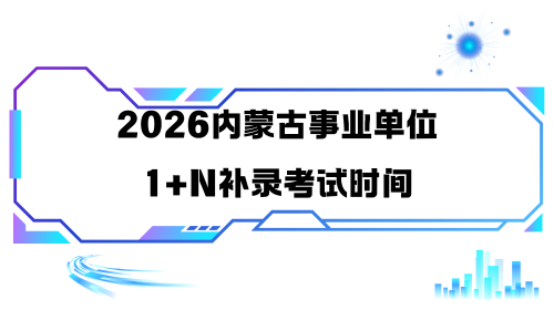2026内蒙古事业单位1+N补录考试时间.png