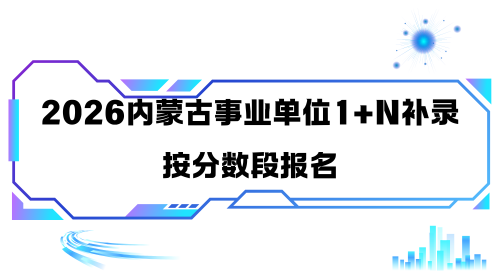 2026内蒙古事业单位1+N补录按分数段报名.png