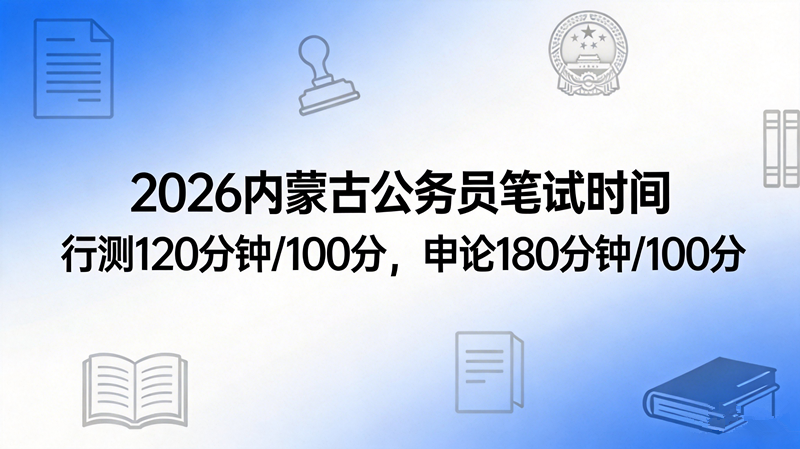 2026内蒙古公务员笔试时间及分值分布 2026内蒙古公务员笔试时间及分值分布