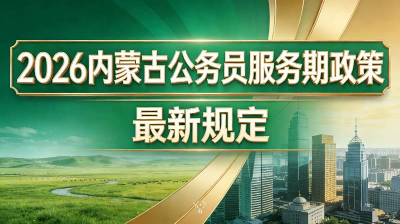 2026内蒙古公务员服务期政策最新规定 2026内蒙古公务员服务期政策最新规定