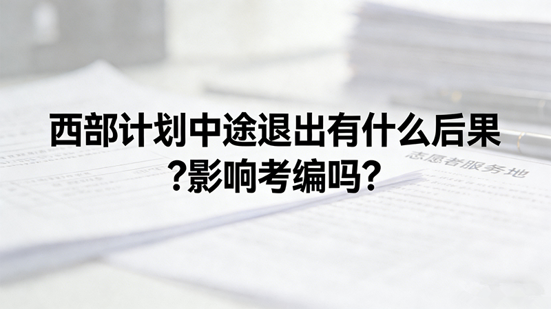 西部计划中途退出有什么后果?影响考编吗? 西部计划中途退出有什么后果?影响考编吗?