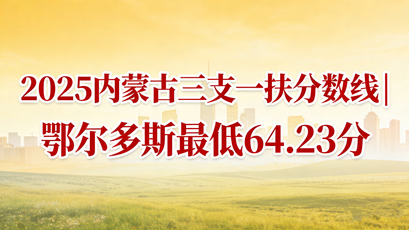2025内蒙古三支一扶分数线|鄂尔多斯最低64.23分
