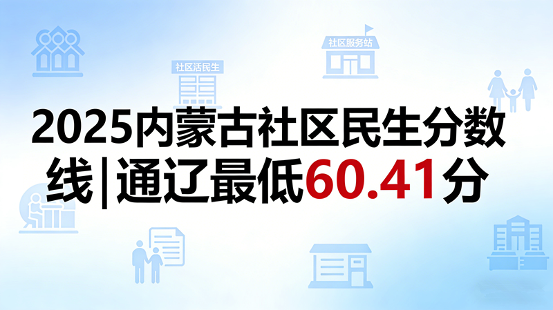 2025内蒙古社区民生分数线|通辽最低60.41分