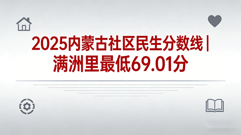 2025内蒙古社区民生分数线|满洲里最低69.01分