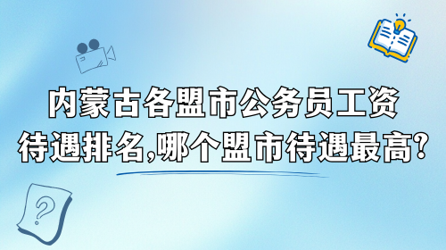 内蒙古各盟市公务员工资待遇排名,哪个盟市待遇最高.png
