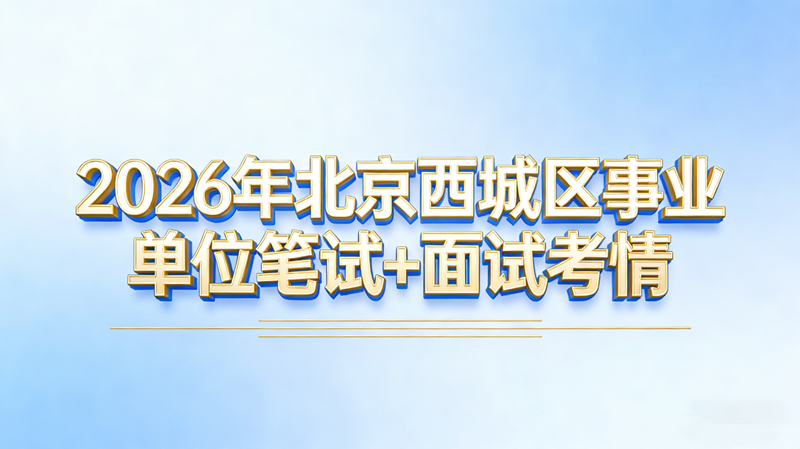 2026年北京西城区事业单位笔试+面试考情