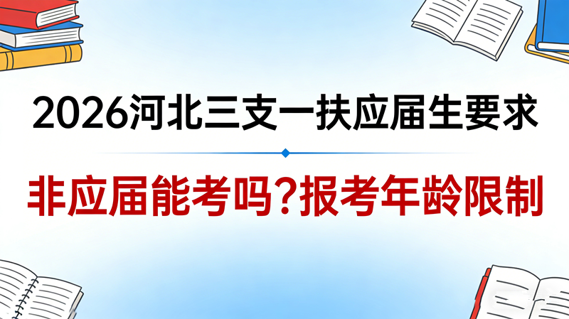 2026河北三支一扶应届生要求 非应届能考吗?报考年龄限制 2026河北三支一扶应届生要求 非应届能考吗?报考年龄限制