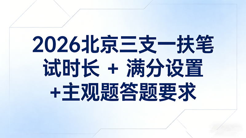 2026北京三支一扶笔试时长+满分设置+主观题答题要求