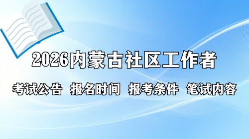 2026内蒙古社区工作者考试公告 报名时间 报考条件 笔试内容