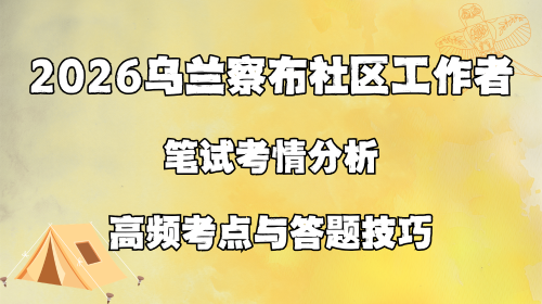 2026乌兰察布社区工作者笔试考情分析 高频考点与答题技巧.png