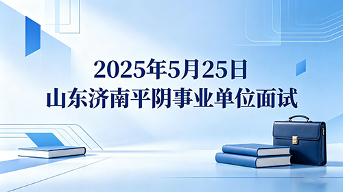 2025年5月25日山东济南平阴事业单位面试 2025年5月25日山东济南平阴事业单位面试