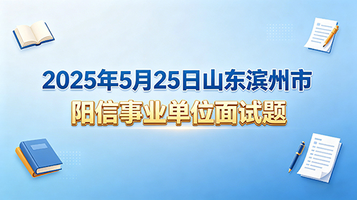 2025年5月25日山东滨州市阳信事业单位面试题 2025年5月25日山东滨州市阳信事业单位面试题