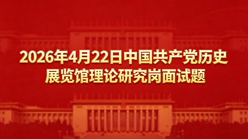 2026年4月22日中国共产党历史展览馆理论研究岗面试题 2026年4月22日中国共产党历史展览馆理论研究岗面试题