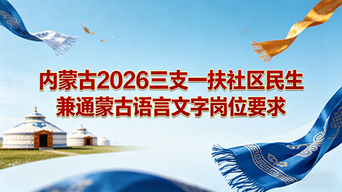 内蒙古2026三支一扶+社区民生兼通蒙古语言文字岗位要求(官方)