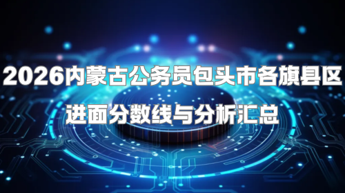 2026内蒙古公务员包头市各旗县区进面分数线与分析汇总.png 2026内蒙古公务员包头市各旗县区进面分数线与分析汇总.png