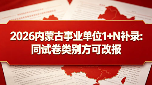 2026内蒙古事业单位 1+N 补录:同试卷类别方可改报