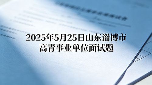 2025年5月25日山东淄博市高青事业单位面试题 2025年5月25日山东淄博市高青事业单位面试题